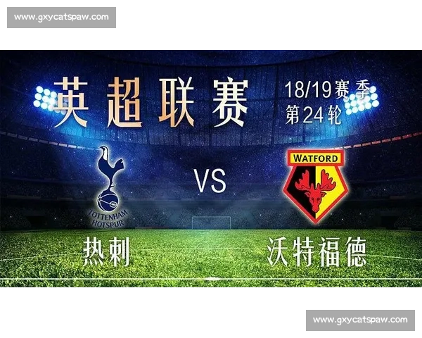 沃特福德迎战热刺强强对话英超焦点之夜前瞻解析全面看点与走势分析 沃特福德迎战热刺强强对话英超焦点之夜前瞻解析全面看点与走势分析